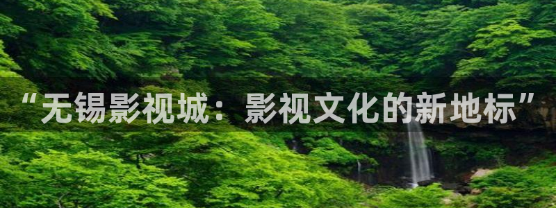 樱桃导136福利视频导航：“无锡影视城：影视文化的新地标”