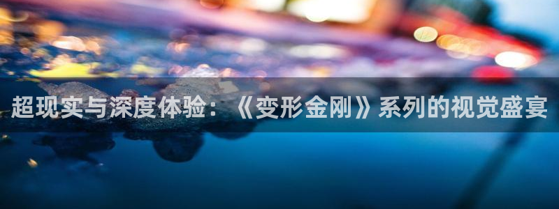 樱桃小视频短视频：超现实与深度体验：《变形金刚》系列的视觉盛宴