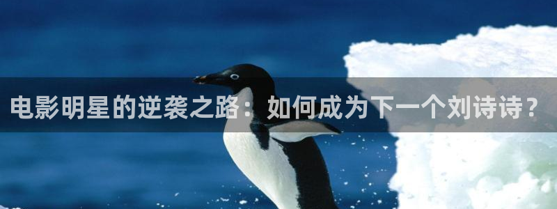 嗯樱桃视频：电影明星的逆袭之路：如何成为下一个刘诗诗？