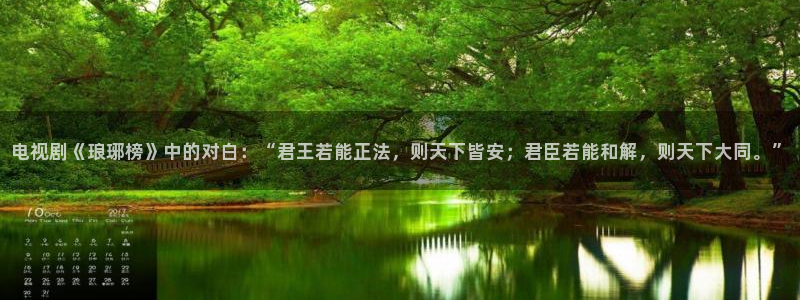 榴莲视频樱桃视频：电视剧《琅琊榜》中的对白：“君王若能正法，则天下皆安；君臣若能和解，则天下大同。”